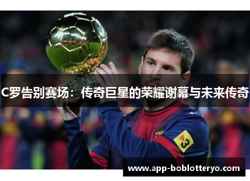 C罗告别赛场：传奇巨星的荣耀谢幕与未来传奇