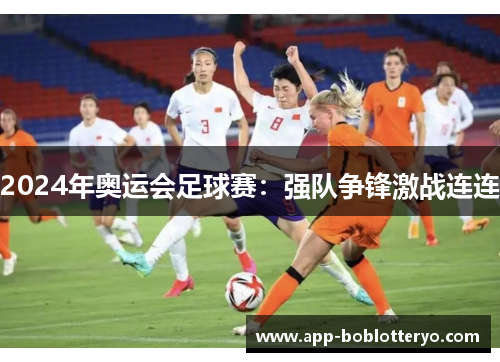2024年奥运会足球赛：强队争锋激战连连