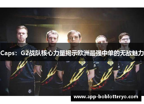 Caps：G2战队核心力量揭示欧洲最强中单的无敌魅力