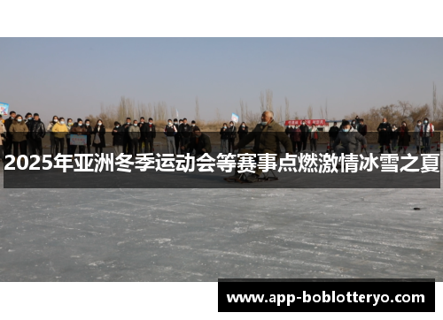 2025年亚洲冬季运动会等赛事点燃激情冰雪之夏
